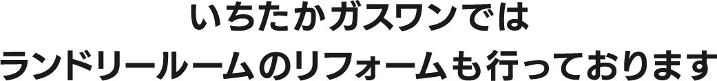 いちたかガスワンではランドリールームのリフォームも行っております